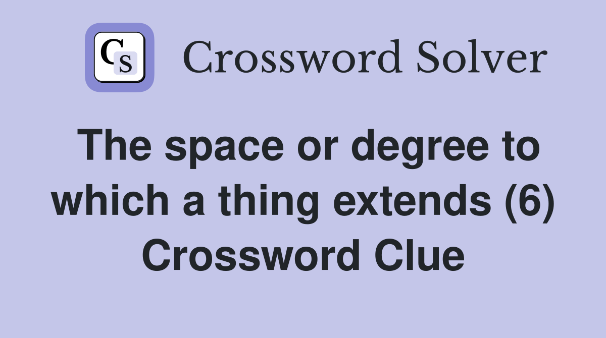 The space or degree to which a thing extends (6) Crossword Clue